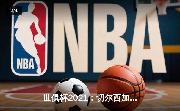 世俱杯2021：切尔西加冕新王，免费直播平台精彩呈现 - 2