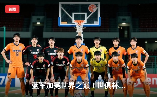 蓝军加冕世界之巅！世俱杯决赛切尔西2-1力克帕尔梅拉斯