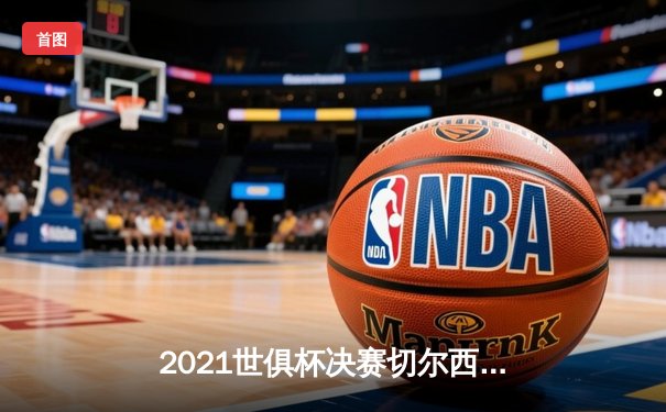 2021世俱杯决赛切尔西加时绝杀帕尔梅拉斯 哈弗茨点球制胜