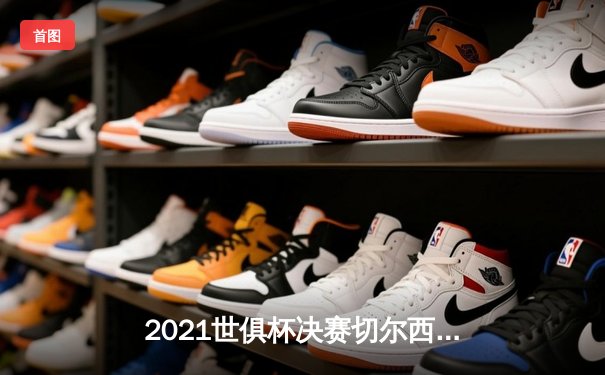 2021世俱杯决赛切尔西加时力克帕尔梅拉斯夺魁，哈弗茨点射定乾坤
