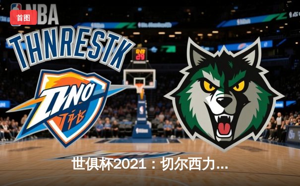 世俱杯2021：切尔西力克帕尔梅拉斯首夺桂冠，哈弗茨点射制胜