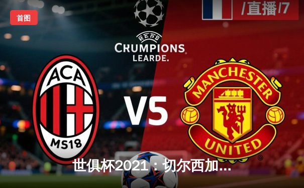 世俱杯2021：切尔西加冕新王，帕尔梅拉斯憾失桂冠