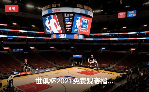 世俱杯2021免费观赛指南：平台推荐与赛事回顾