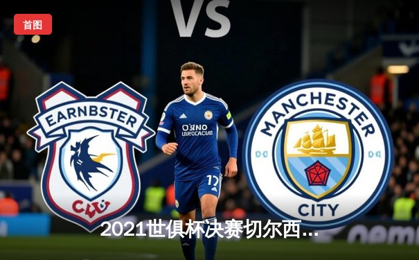 2021世俱杯决赛切尔西加时绝杀帕尔梅拉斯 哈弗茨点射制胜