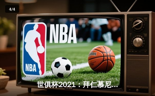 世俱杯2021：拜仁慕尼黑决赛加冕，球迷可通过CCTV5及咪咕视频免费观看直播 - 4