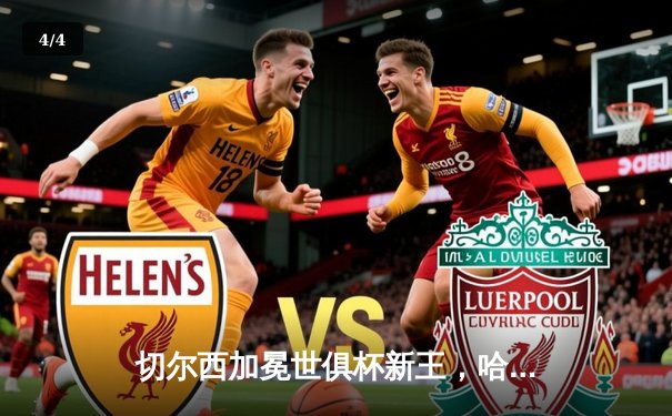 切尔西加冕世俱杯新王，哈弗茨决战绝杀帕尔梅拉斯 - 4