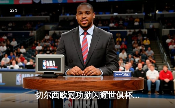 切尔西欧冠功勋闪耀世俱杯，蓝军首度加冕世界冠军创历史 - 2