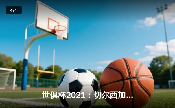 世俱杯2021：切尔西加冕新王，帕尔梅拉斯饮恨决赛 - 4