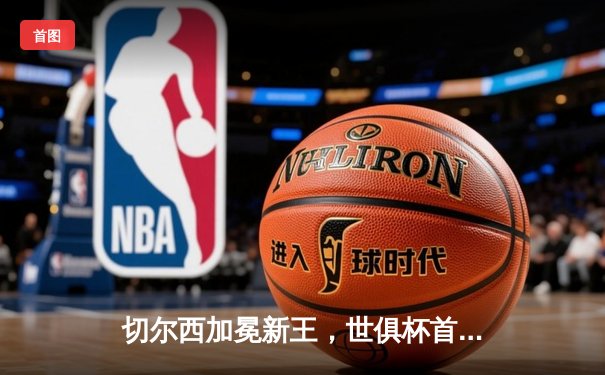 切尔西加冕新王，世俱杯首冠荣耀加身