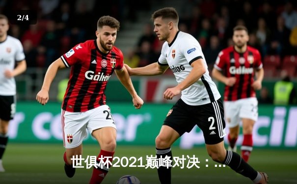 世俱杯2021巅峰对决：切尔西加时鏖战力克帕尔梅拉斯，首度加冕世界冠军 - 2
