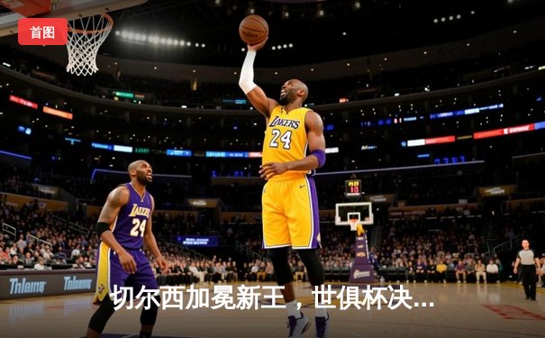 切尔西加冕新王，世俱杯决赛帕尔梅拉斯饮恨