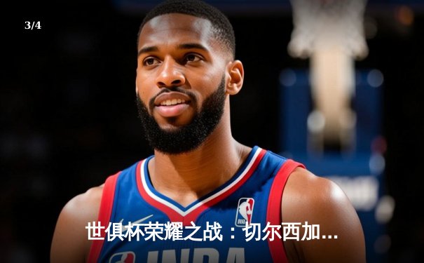 世俱杯荣耀之战：切尔西加冕新王，帕尔梅拉斯饮恨决赛 - 3