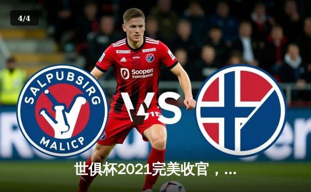 世俱杯2021完美收官，切尔西加时绝杀捧杯创历史 - 4