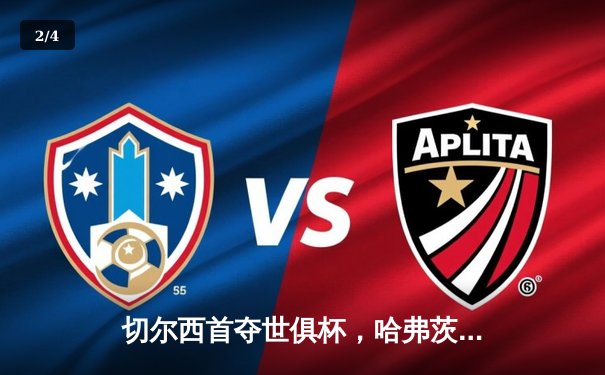 切尔西首夺世俱杯，哈弗茨加时绝杀蓝军成就全满贯 - 2