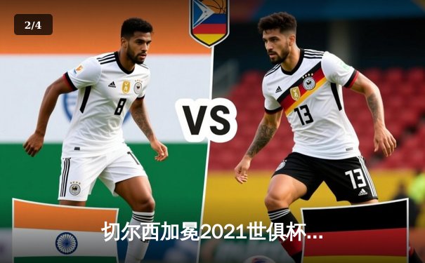 切尔西加冕2021世俱杯，哈弗茨决赛再成关键先生 - 2