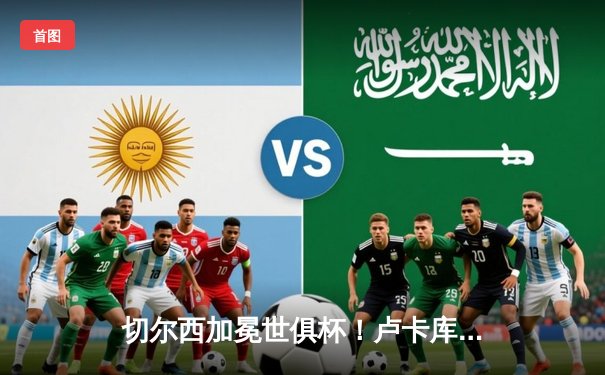 切尔西加冕世俱杯！卢卡库破门+造点，欧洲球队实现九连冠伟业