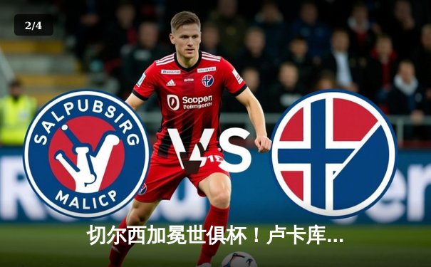 切尔西加冕世俱杯！卢卡库破门+造点，欧洲球队实现九连冠伟业 - 2