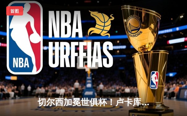 切尔西加冕世俱杯！卢卡库破门+造点，欧洲球队实现九连冠霸业