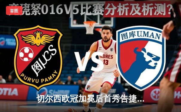 切尔西欧冠加冕后首秀告捷，世俱杯半决赛2-1险胜阿尔希拉尔